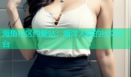 海角社区约爱站：海洋人群的社交平台