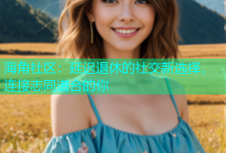 海角社区：延迟退休的社交新选择，连接志同道合的你