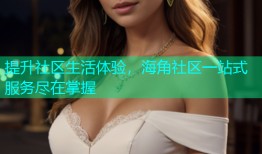 提升社区生活体验，海角社区一站式服务尽在掌握