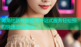 海角社区核酸检测一站式服务轻松预约快速出结果(1)