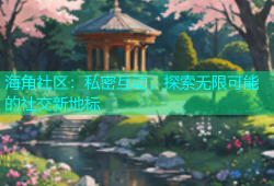 海角社区：私密互动，探索无限可能的社交新地标