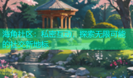 海角社区：私密互动，探索无限可能的社交新地标