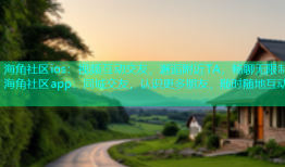 海角社区ios：视频互动交友，邂逅附近TA，畅聊无限制海角社区app：同城交友，认识更多朋友，随时随地互动