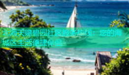 北海天赐碧园社区服务热线：您的海城区生活便捷伴侣