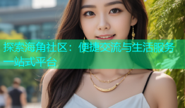 探索海角社区：便捷交流与生活服务一站式平台