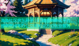 海角社区房东种子：打造创新孵化平台，提供低成本办公空间和全方位创业服务