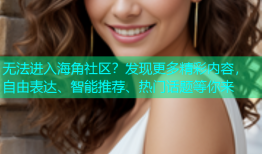 无法进入海角社区？发现更多精彩内容，自由表达、智能推荐、热门话题等你来