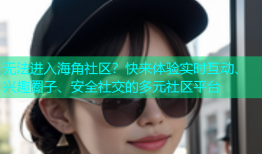 无法进入海角社区？快来体验实时互动、兴趣圈子、安全社交的多元社区平台