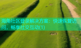 海角社区登录解决方案：快速恢复访问，畅享社交互动(1)