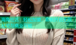 海角社区：轻松加盟，即刻开启无限社交与商业可能