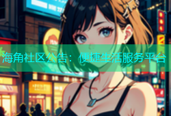 海角社区公告：便捷生活服务平台