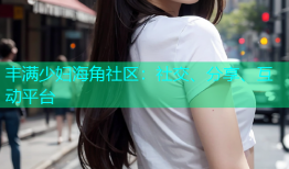 丰满少妇海角社区：社交、分享、互动平台