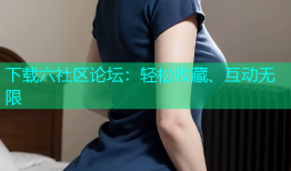 下载六社区论坛：轻松收藏、互动无限