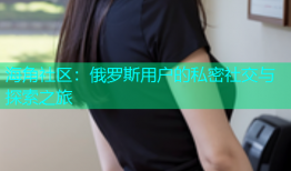 海角社区：俄罗斯用户的私密社交与探索之旅