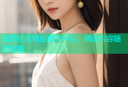 海角社区精品播放平台，精选内容随时观看