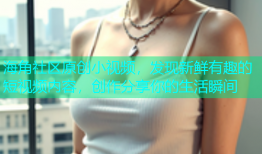 海角社区原创小视频，发现新鲜有趣的短视频内容，创作分享你的生活瞬间