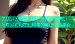无法进入海角社区？发现社区互动、信息发布和在线服务的便捷生活平台