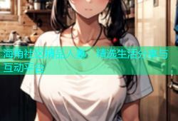海角社区精品人妻：精选生活分享与互动平台