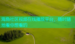 海角社区视频在线播放平台，随时随地看你想看的