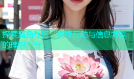 探索海角社区：便捷互动与信息共享的理想平台