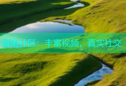 海角社区：丰富视频，真实社交