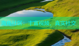 海角社区：丰富视频，真实社交