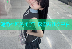 海角社区关闭了？探索新社交平台