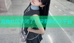 海角社区关闭了？探索新社交平台