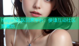 haijiao社区回家平台：便捷互动社区聚集地