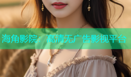 海角影院：高清无广告影视平台