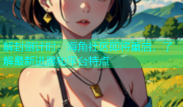 解封倒计时：海角社区即将重启，了解最新进展和平台特点