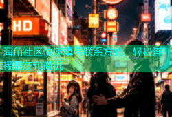 海角社区快速填写联系方式，轻松连接朋友和商机