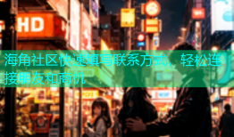 海角社区快速填写联系方式，轻松连接朋友和商机