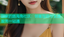 回家的路海角社区：邻里互动与生活服务一站通
