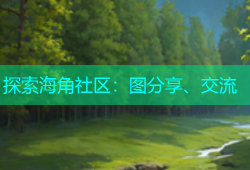 探索海角社区：图分享、交流