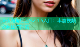 深夜海角社区9.2.1.5入口：丰富视频资源任你探索