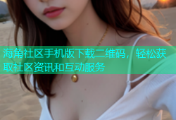 海角社区手机版下载二维码，轻松获取社区资讯和互动服务