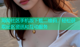 海角社区手机版下载二维码，轻松获取社区资讯和互动服务