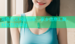 海角社区网站回家：家乡信息汇聚，社区互动平台