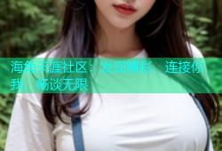 海角天涯社区：发现精彩，连接你我，畅谈无限