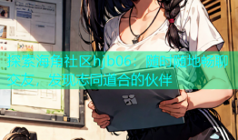 探索海角社区hjb06：随时随地畅聊交友，发现志同道合的伙伴