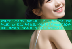 海角社区：社区互动，信息发布，一站式连接您的社区生活海角社区：实时互动，分享生活，轻松结识志同道合的朋友海角社区：地铁直达，在线报修，享受暖心社区生活与福利
