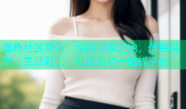 海角社区网站：您的回家之地，信息共享、生活贴士、社区互动一站式平台