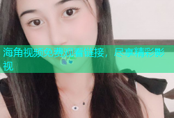 海角视频免费观看链接，尽享精彩影视