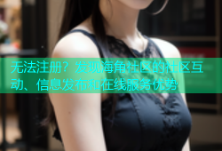 无法注册？发现海角社区的社区互动、信息发布和在线服务优势