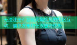 无法注册？发现海角社区的社区互动、信息发布和在线服务优势