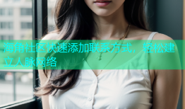 海角社区快速添加联系方式，轻松建立人脉网络