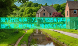 海角社区影院：无广告高清影视平台，随时随地畅享电影、电视剧和动漫