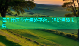 海角社区养老保险平台，轻松保障未来