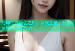 海角社区原创之旅：发现创意，分享灵感，畅享互动